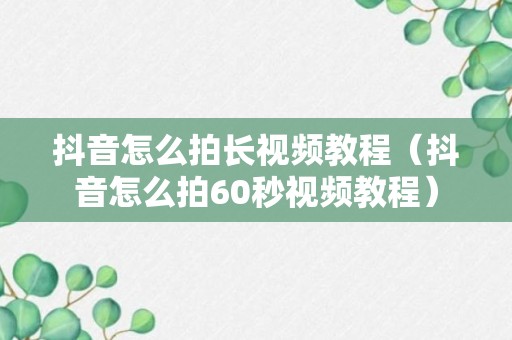 抖音怎么拍长视频教程（抖音怎么拍60秒视频教程）