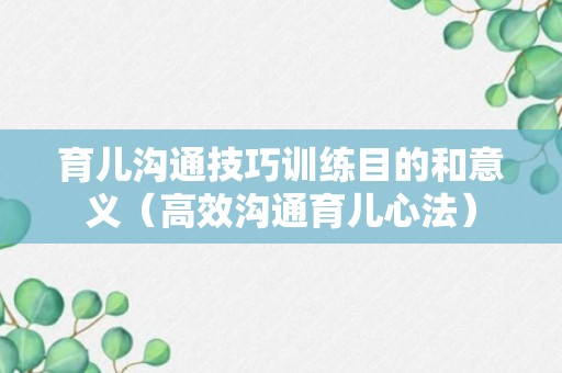 育儿沟通技巧训练目的和意义（高效沟通育儿心法）