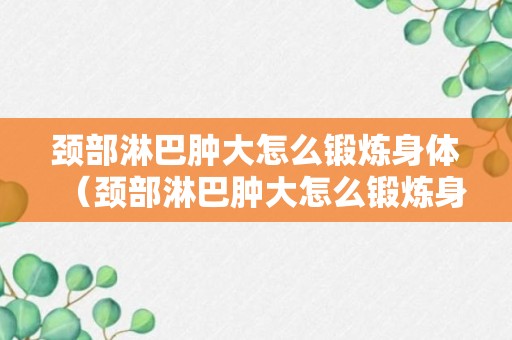 颈部淋巴肿大怎么锻炼身体（颈部淋巴肿大怎么锻炼身体呢）