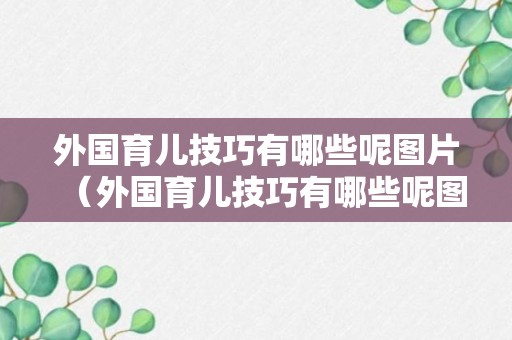 外国育儿技巧有哪些呢图片（外国育儿技巧有哪些呢图片视频）