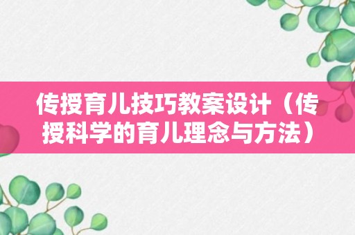 传授育儿技巧教案设计（传授科学的育儿理念与方法）