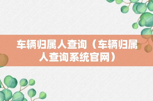 车辆归属人查询（车辆归属人查询系统官网）