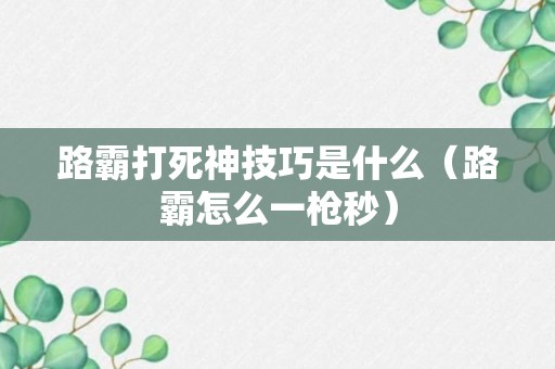 路霸打死神技巧是什么（路霸怎么一枪秒）