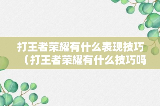 打王者荣耀有什么表现技巧（打王者荣耀有什么技巧吗）