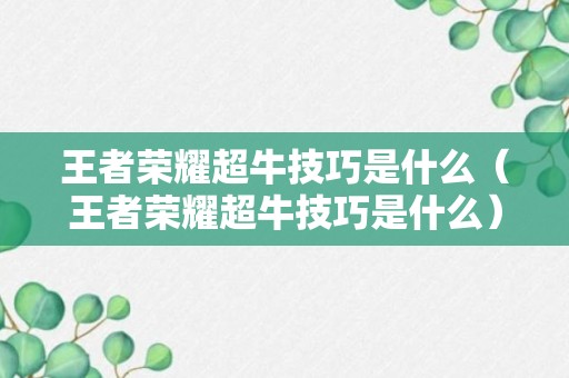 王者荣耀超牛技巧是什么（王者荣耀超牛技巧是什么）