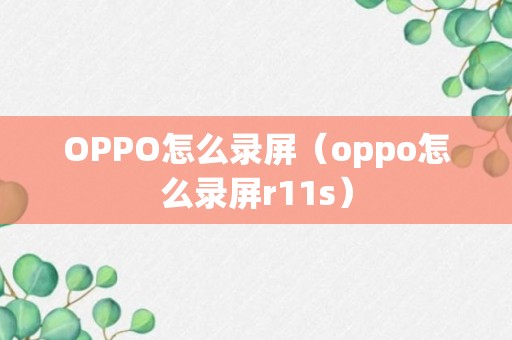 OPPO怎么录屏（oppo怎么录屏r11s）