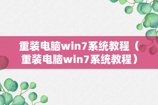 重装电脑win7系统教程（重装电脑win7系统教程）