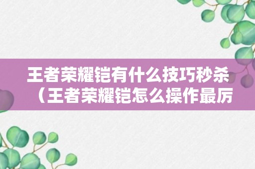 王者荣耀铠有什么技巧秒杀（王者荣耀铠怎么操作最厉害）