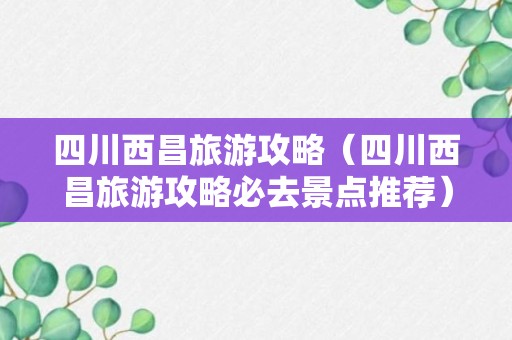 四川西昌旅游攻略（四川西昌旅游攻略必去景点推荐）