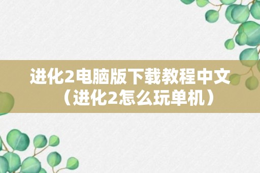 进化2电脑版下载教程中文（进化2怎么玩单机）