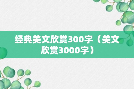 经典美文欣赏300字（美文欣赏3000字）