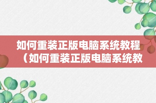 如何重装正版电脑系统教程（如何重装正版电脑系统教程图解）