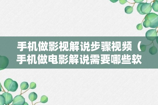 手机做影视解说步骤视频（手机做电影解说需要哪些软件）