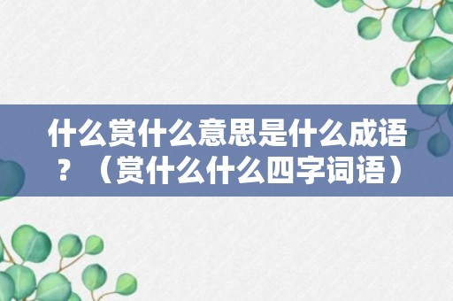 什么赏什么意思是什么成语？（赏什么什么四字词语）