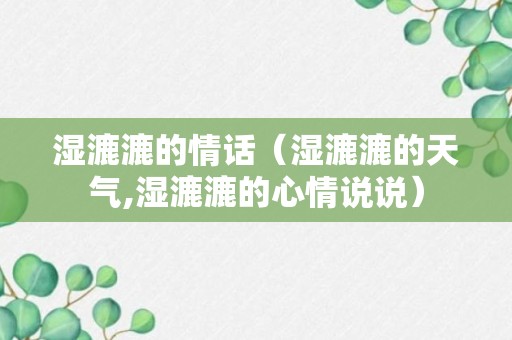 湿漉漉的情话（湿漉漉的天气,湿漉漉的心情说说）