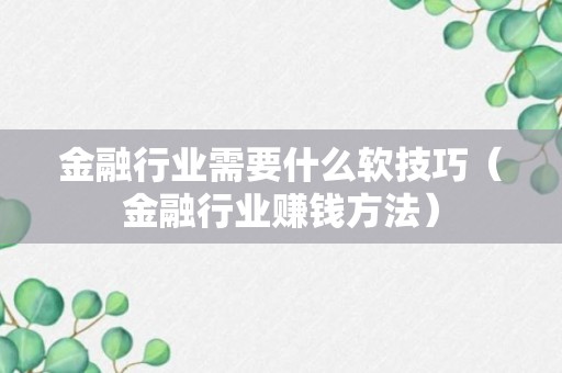 金融行业需要什么软技巧（金融行业赚钱方法）