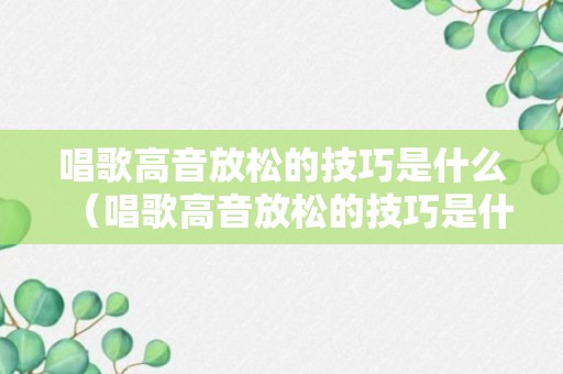 唱歌高音放松的技巧是什么（唱歌高音放松的技巧是什么意思）