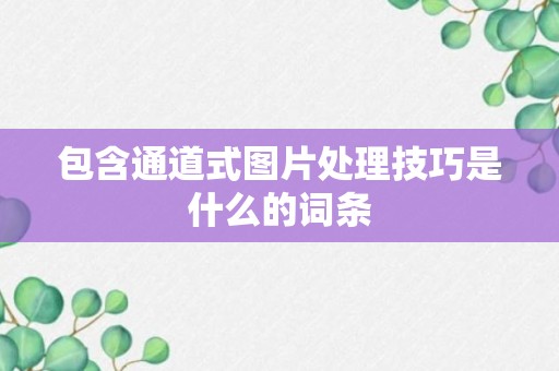 包含通道式图片处理技巧是什么的词条