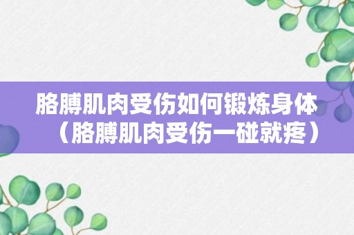 胳膊肌肉受伤如何锻炼身体（胳膊肌肉受伤一碰就疼）