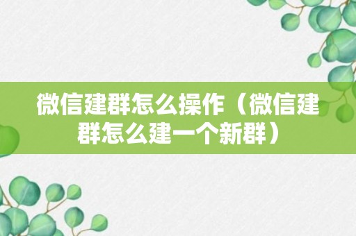 微信建群怎么操作（微信建群怎么建一个新群）