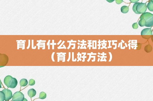 育儿有什么方法和技巧心得（育儿好方法）