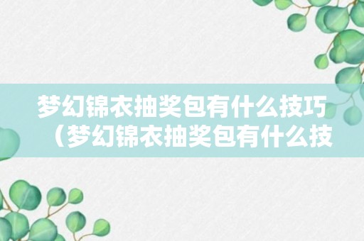 梦幻锦衣抽奖包有什么技巧（梦幻锦衣抽奖包有什么技巧吗）