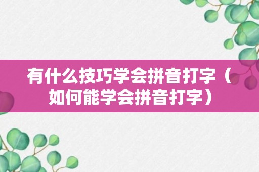 有什么技巧学会拼音打字（如何能学会拼音打字）