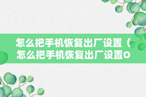 怎么把手机恢复出厂设置（怎么把手机恢复出厂设置OPPO）