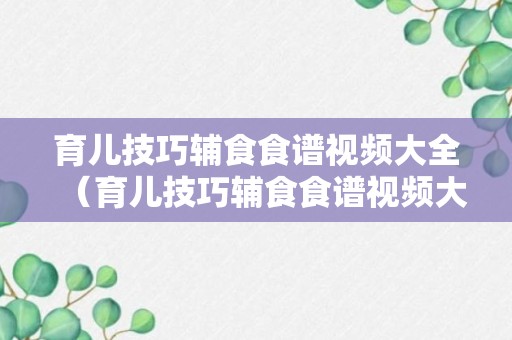 育儿技巧辅食食谱视频大全（育儿技巧辅食食谱视频大全集）