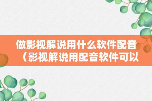 做影视解说用什么软件配音（影视解说用配音软件可以吗）