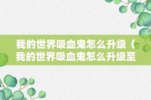 我的世界吸血鬼怎么升级（我的世界吸血鬼怎么升级至满级）