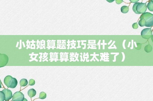 小姑娘算题技巧是什么（小女孩算算数说太难了）