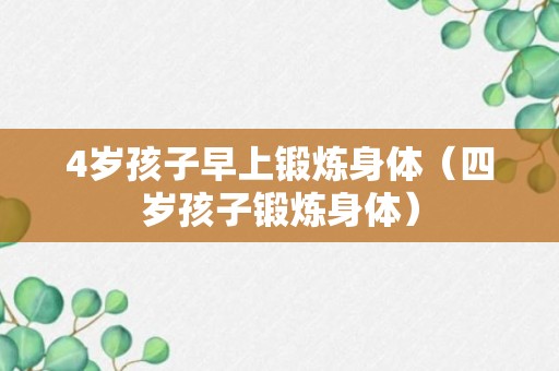 4岁孩子早上锻炼身体（四岁孩子锻炼身体）