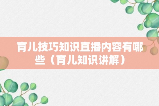 育儿技巧知识直播内容有哪些（育儿知识讲解）