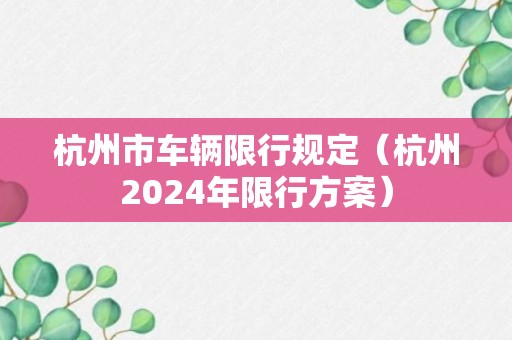 杭州市车辆限行规定（杭州2024年限行方案）