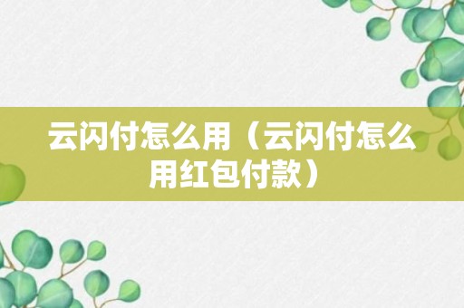 云闪付怎么用（云闪付怎么用红包付款）