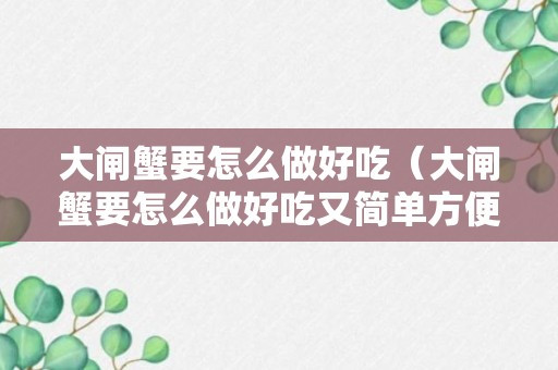 大闸蟹要怎么做好吃（大闸蟹要怎么做好吃又简单方便视频）