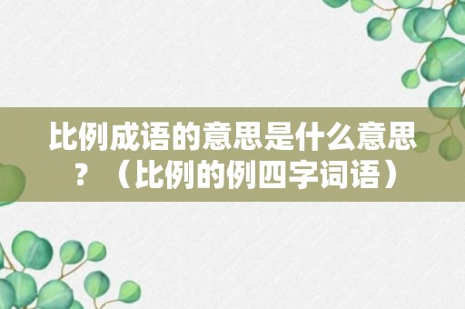 比例成语的意思是什么意思？（比例的例四字词语）