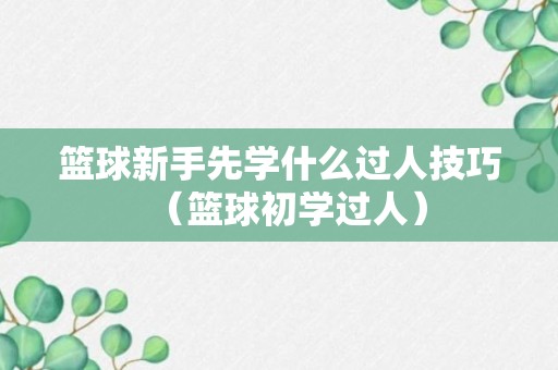 篮球新手先学什么过人技巧（篮球初学过人）