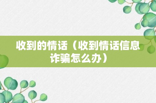 收到的情话（收到情话信息诈骗怎么办）