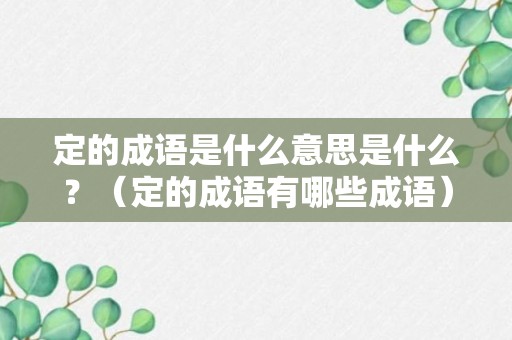 定的成语是什么意思是什么？（定的成语有哪些成语）