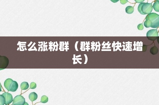 怎么涨粉群（群粉丝快速增长）