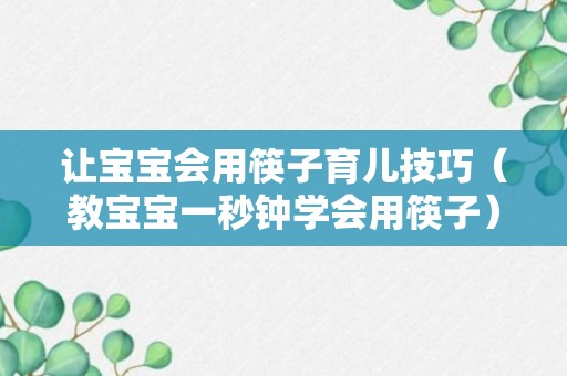 让宝宝会用筷子育儿技巧（教宝宝一秒钟学会用筷子）