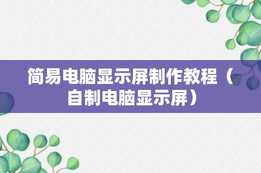 简易电脑显示屏制作教程（自制电脑显示屏）