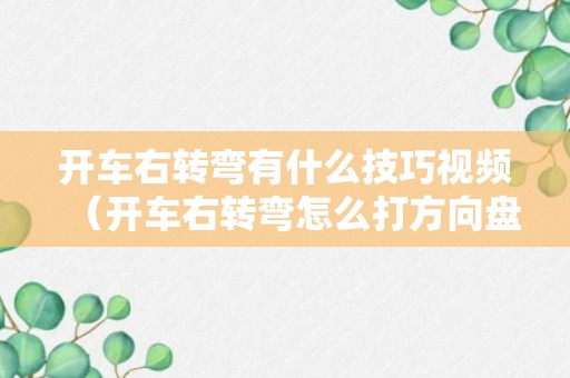 开车右转弯有什么技巧视频（开车右转弯怎么打方向盘）