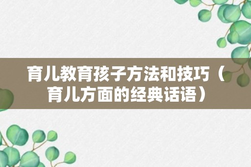 育儿教育孩子方法和技巧（育儿方面的经典话语）