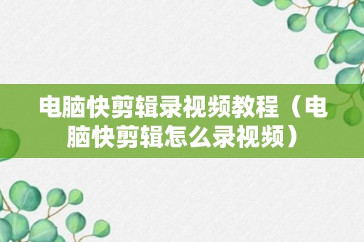 电脑快剪辑录视频教程（电脑快剪辑怎么录视频）