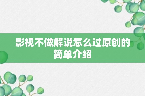 影视不做解说怎么过原创的简单介绍