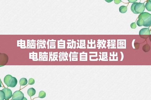 电脑微信自动退出教程图（电脑版微信自己退出）