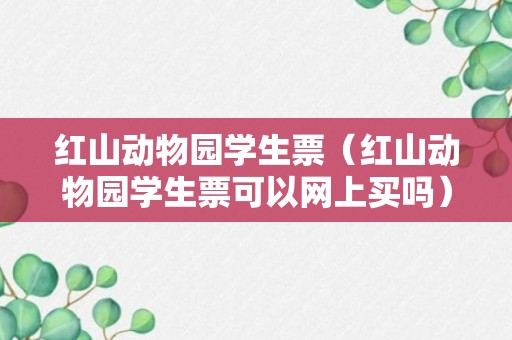 红山动物园学生票（红山动物园学生票可以网上买吗）